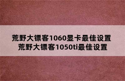 荒野大镖客1060显卡最佳设置 荒野大镖客1050ti最佳设置